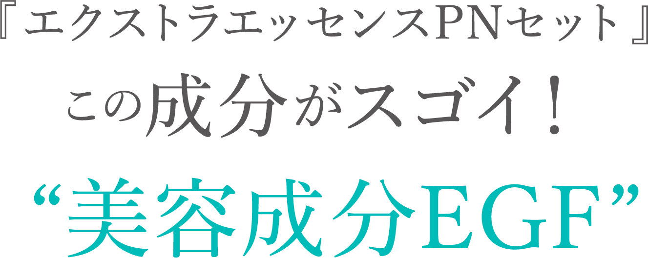 『エクストラエッセンスPNセット』この成分がスゴイ！“美容成分EGF”