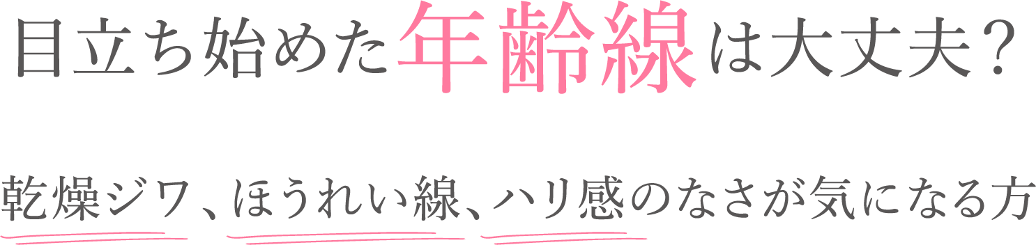 目立ち始めた年齢線は大丈夫？乾燥ジワ、ほうれい線、ハリ感のなさが気になる方