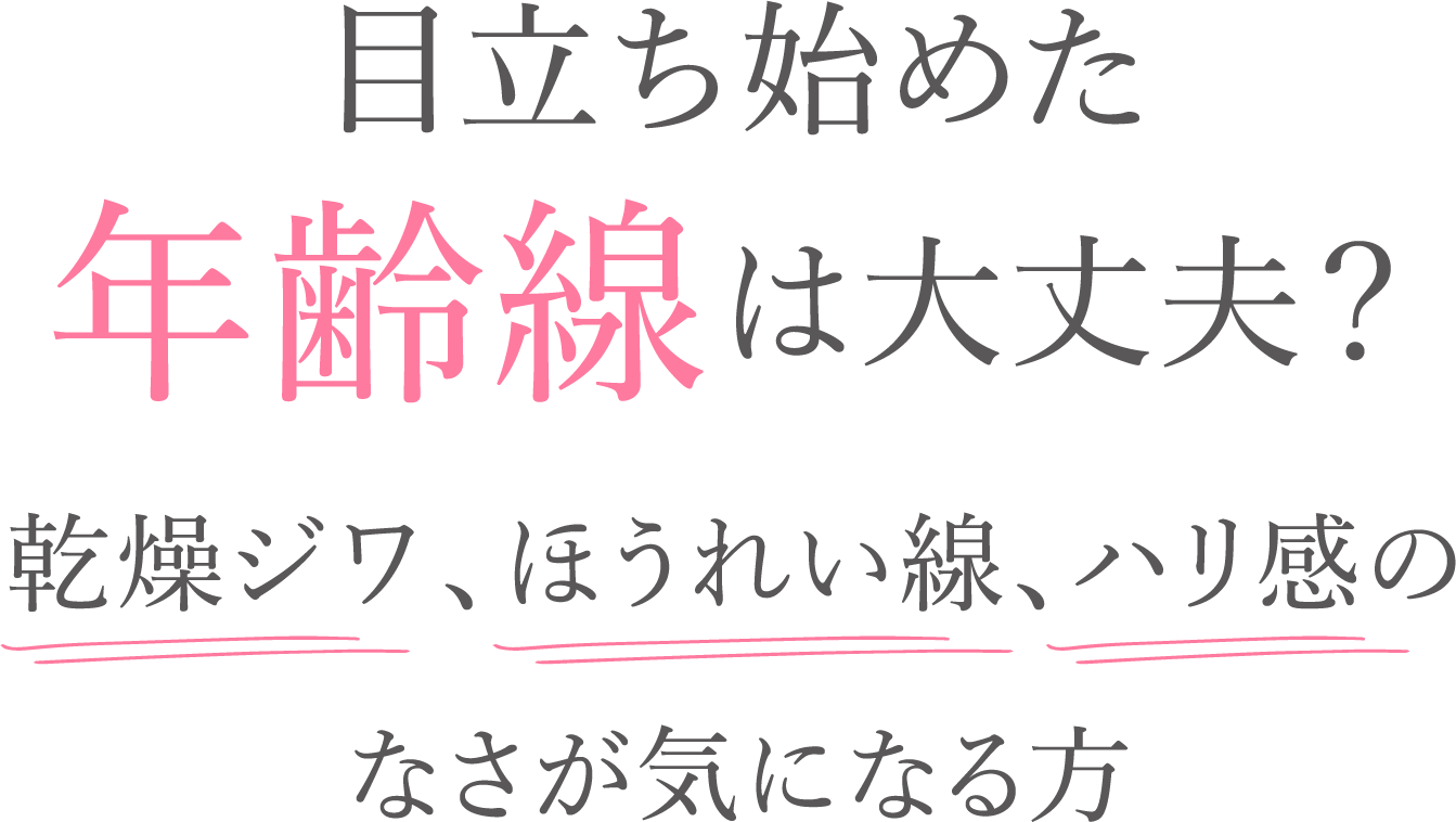 目立ち始めた年齢線は大丈夫？乾燥ジワ、ほうれい線、ハリ感のなさが気になる方