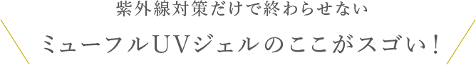 紫外線対策だけで終わらせない、ミューフルUVジェルのここがスゴい！