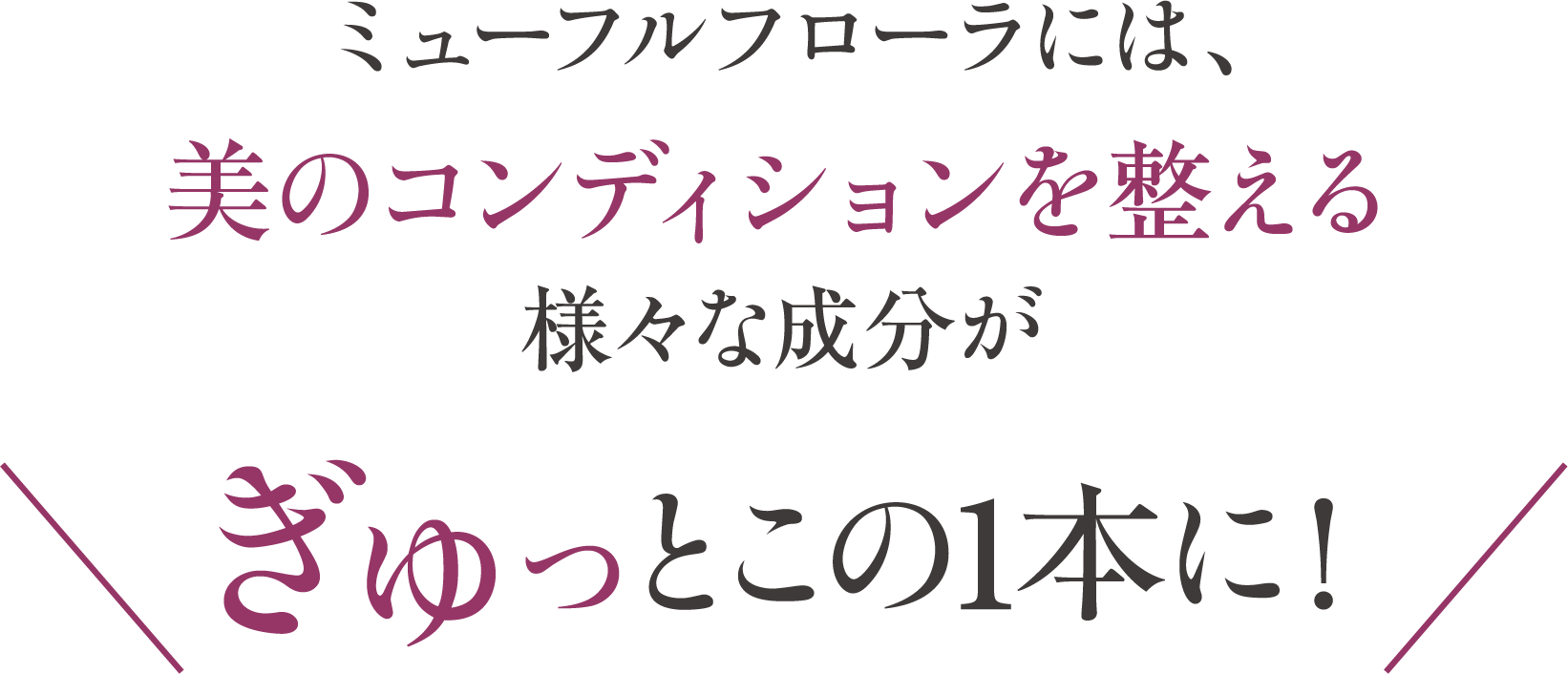 ミューフルフローラには、美のコンディションを整える様々な成分がぎゅっとこの1本に！