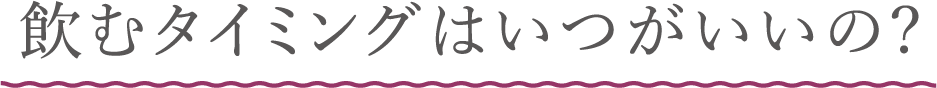 飲むタイミングはいつがいいの?