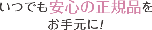 いつでも安心の正規品をお手元に