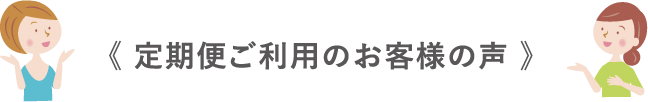 定期便ご利用のお客様の声